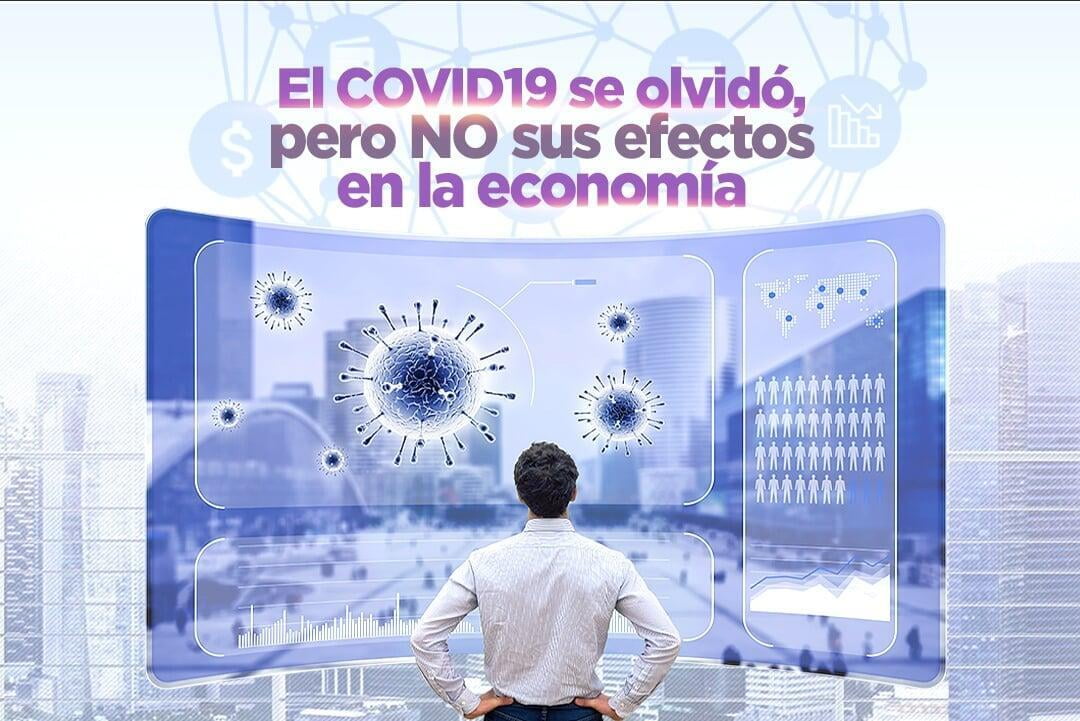 El covid se olvidó, pero no sus Efectos en la economía